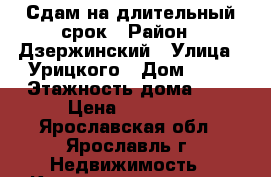 Сдам на длительный срок › Район ­ Дзержинский › Улица ­ Урицкого › Дом ­ 47 › Этажность дома ­ 5 › Цена ­ 11 000 - Ярославская обл., Ярославль г. Недвижимость » Квартиры аренда   . Ярославская обл.,Ярославль г.